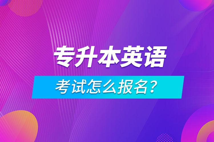 專升本英語考試怎么報(bào)名？
