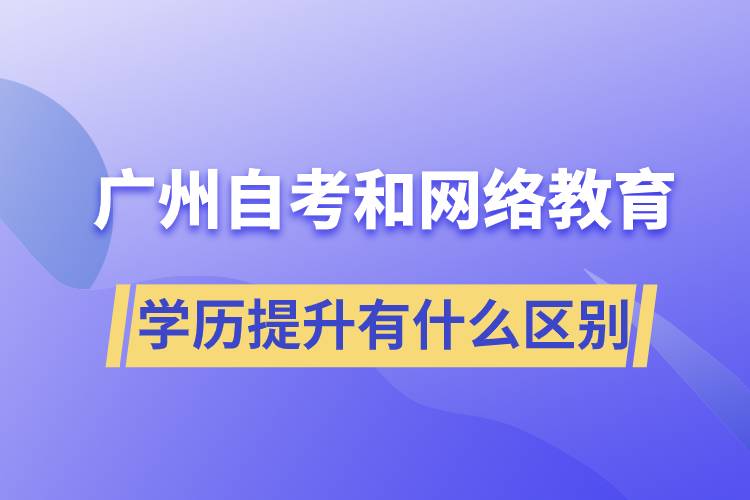 廣州自考和網(wǎng)絡(luò)教育學(xué)歷提升有什么區(qū)別？