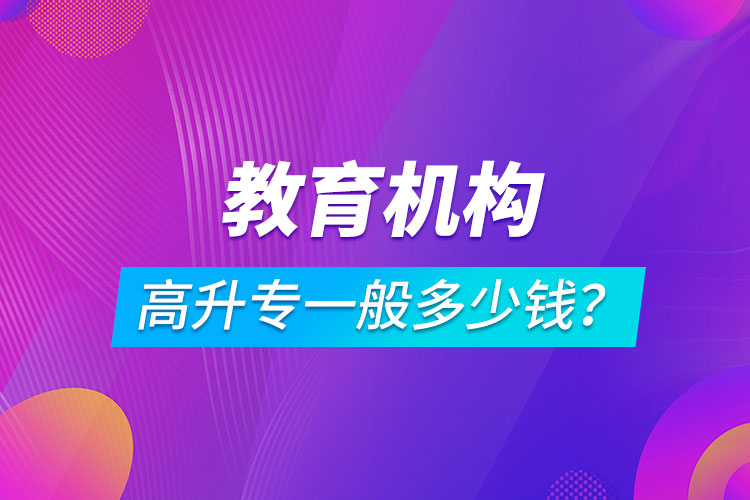 教育機(jī)構(gòu)高升專一般多少錢？