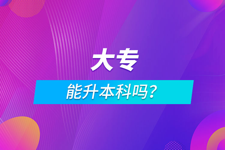 大專(zhuān)能升本科嗎？