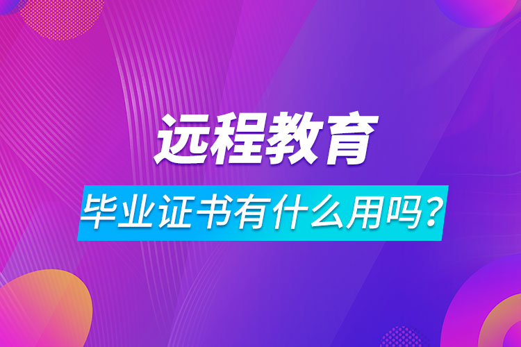遠(yuǎn)程教育畢業(yè)證書有什么用嗎？