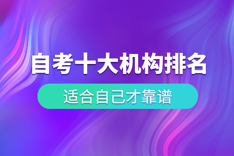 自考十大培訓(xùn)機(jī)構(gòu)排名，適合自己才靠譜