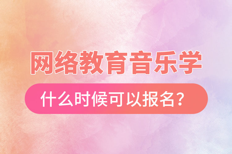 網(wǎng)絡教育音樂學什么時候可以報名？