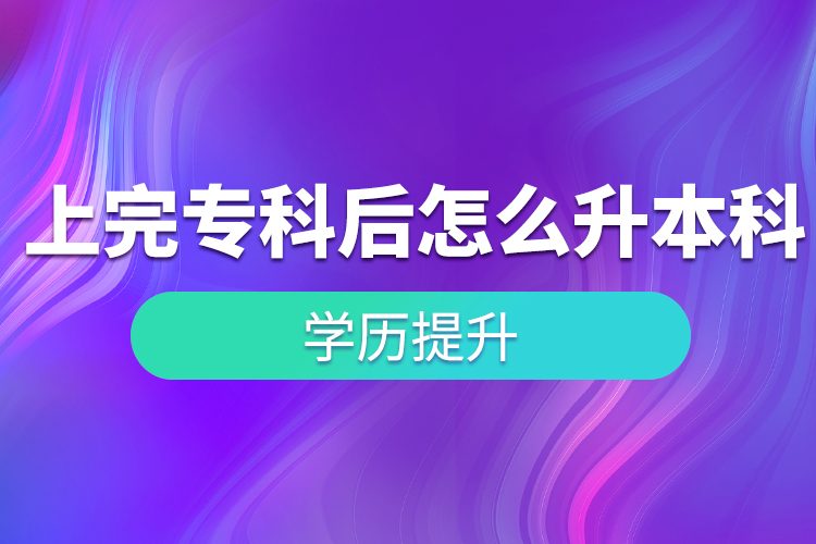 上完專(zhuān)科后怎么升本科？