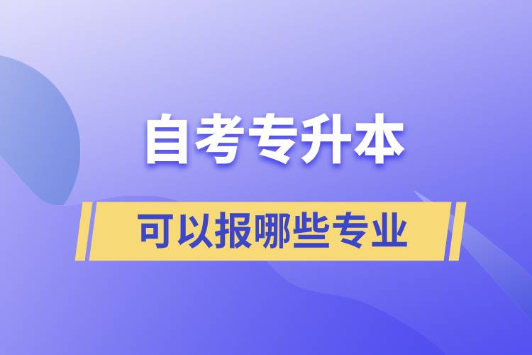 自考專(zhuān)升本可以報(bào)哪些專(zhuān)業(yè)