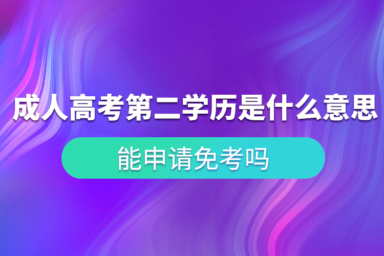 成人高考第二學(xué)歷是什么意思？能申請(qǐng)免考嗎？