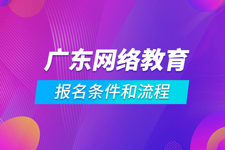 廣東網(wǎng)絡教育報名條件和流程