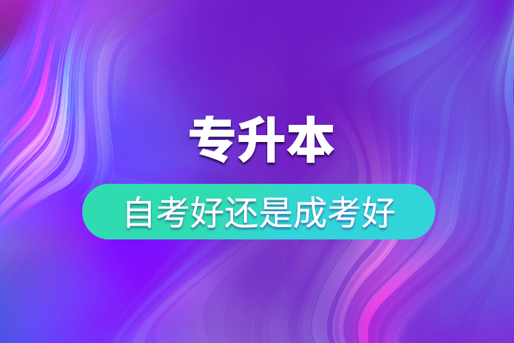 專升本自考好還是成考好？