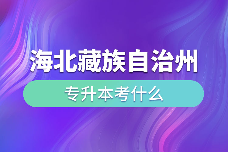 海北藏族自治州專(zhuān)升本考什么？