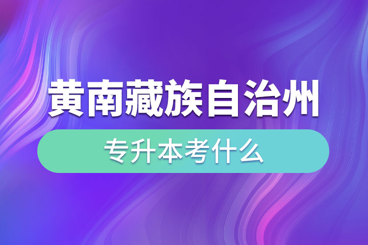 黃南藏族自治州專升本考什么？