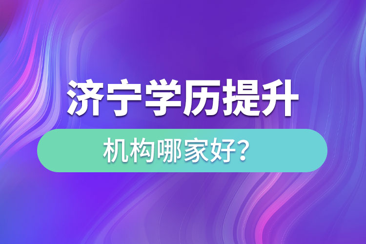 濟(jì)寧學(xué)歷提升機(jī)構(gòu)哪家好？
