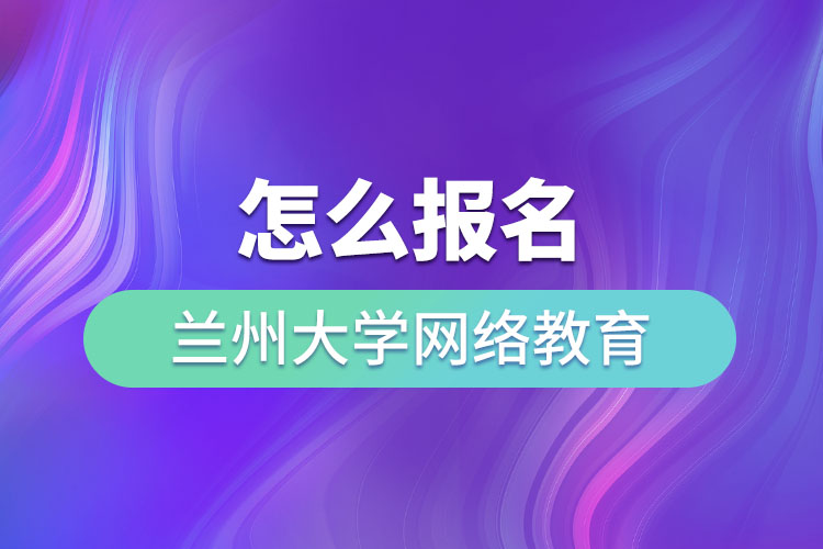 怎么報(bào)名蘭州大學(xué)網(wǎng)絡(luò)教育？