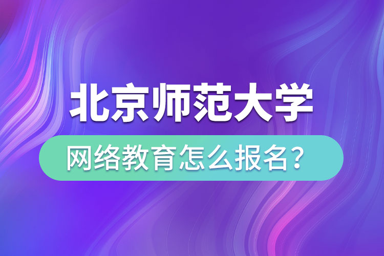 北京師范大學網(wǎng)絡(luò)教育怎么報名？