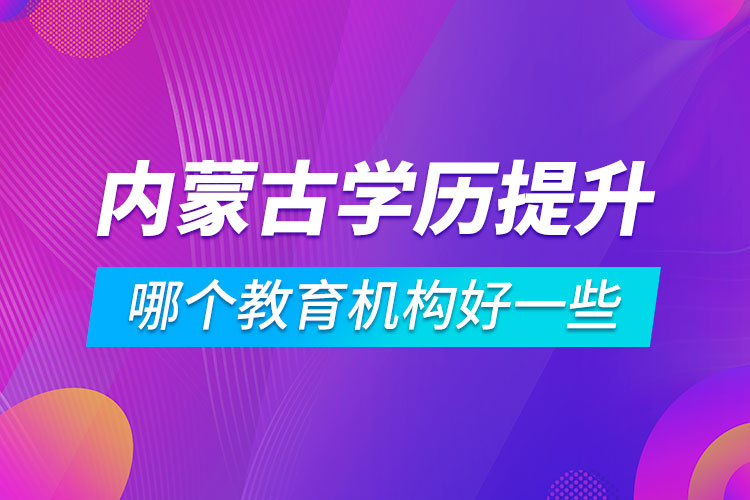 內蒙古學歷提升哪個教育機構好一些