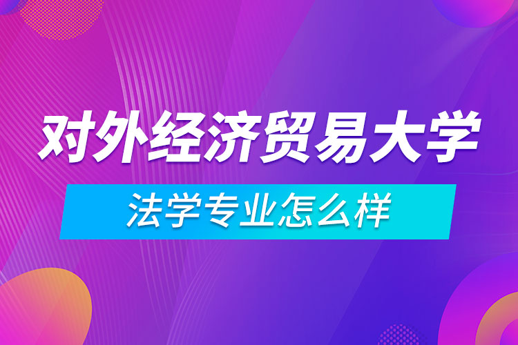 對(duì)外經(jīng)濟(jì)貿(mào)易大學(xué)法學(xué)專(zhuān)業(yè)怎么樣