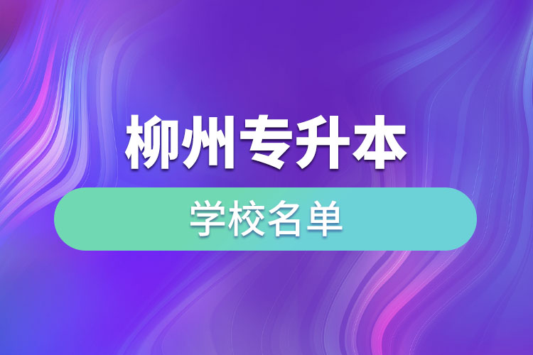 柳州專升本學(xué)校名單？