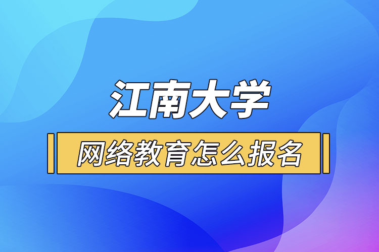 怎么報名江南大學網絡教育？