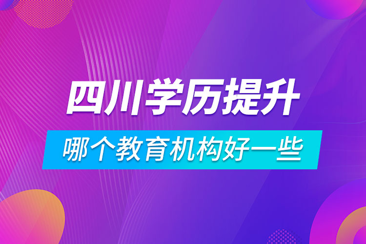 四川學歷提升哪個教育機構(gòu)好一些