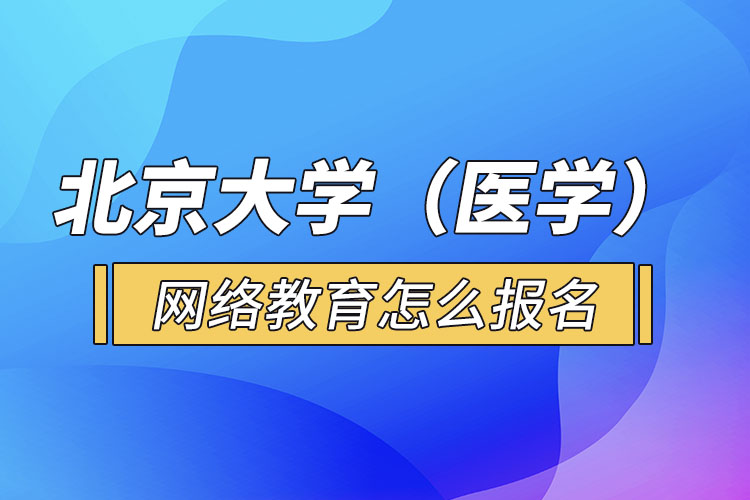 北京大學(xué)（醫(yī)學(xué)）網(wǎng)絡(luò)教育怎么報名？