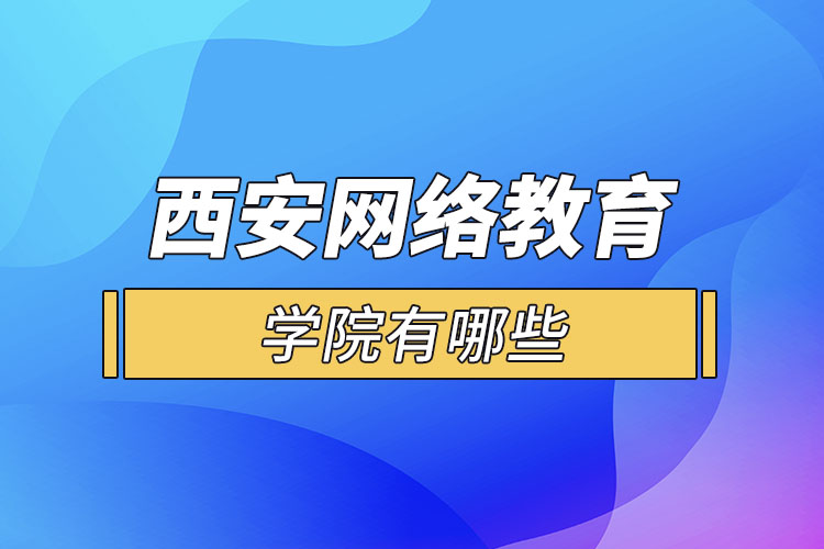 西安網(wǎng)絡(luò)教育學(xué)院有哪些？
