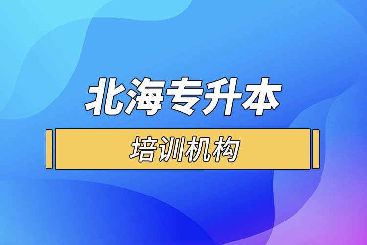 北海專升本培訓(xùn)機(jī)構(gòu)有哪些？