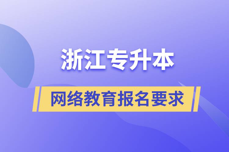 浙江專升本網(wǎng)絡教育報名有什么要求