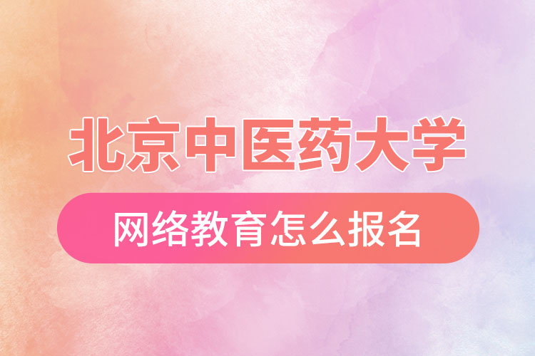 怎么報(bào)名北京中醫(yī)藥大學(xué)網(wǎng)絡(luò)教育？