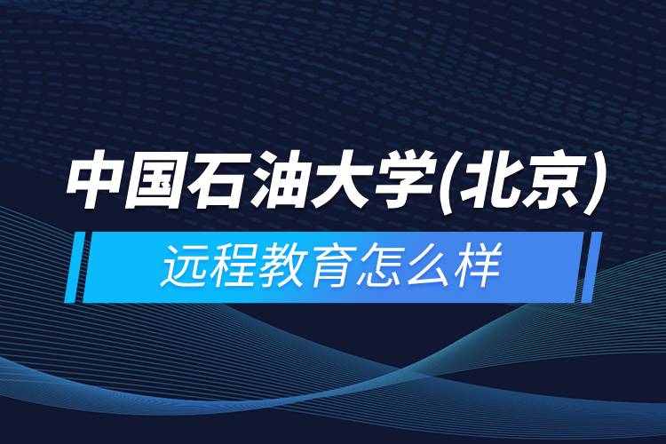 中國(guó)石油大學(xué)(北京)遠(yuǎn)程教育怎么樣