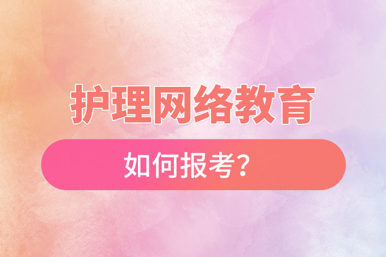 如何報(bào)考護(hù)理網(wǎng)絡(luò)教育？