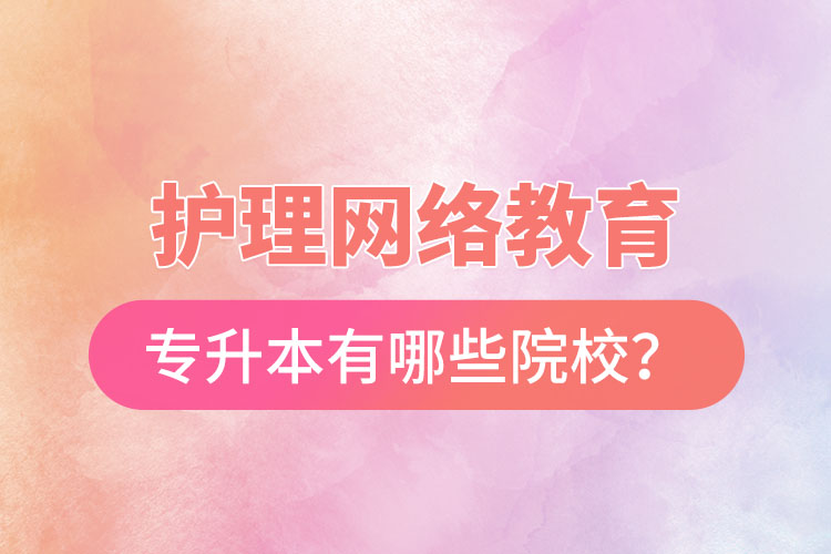 護(hù)理網(wǎng)絡(luò)教育專升本有哪些院校？