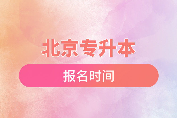 北京專升本報(bào)名時(shí)間是什么時(shí)候？