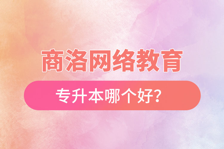 商洛網(wǎng)絡(luò)教育專升本哪個好？