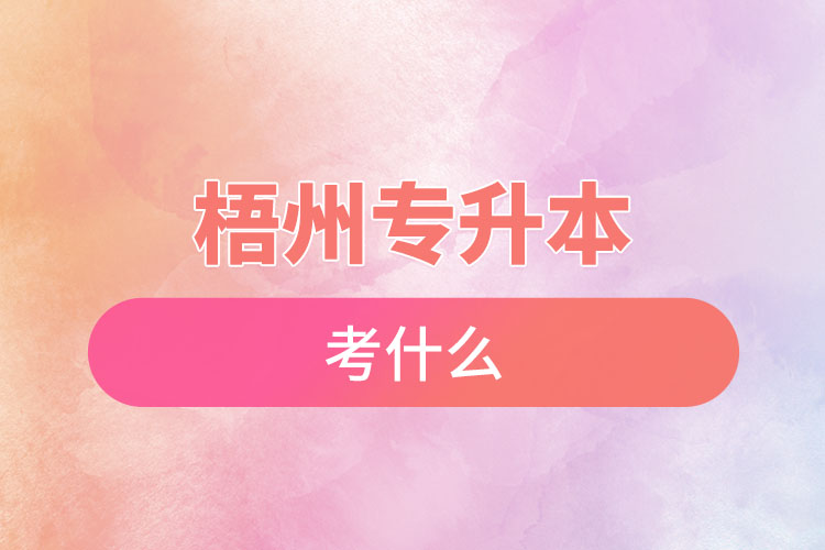 梧州專升本需要考什么？