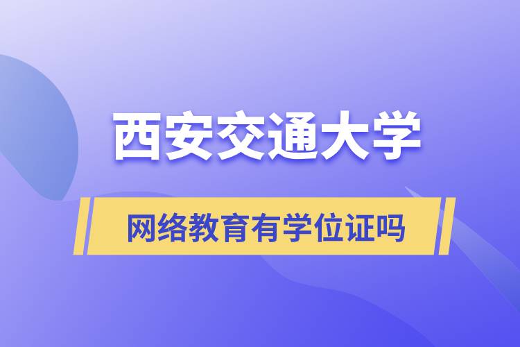 西安交通大學網(wǎng)絡(luò)教育有學位證嗎
