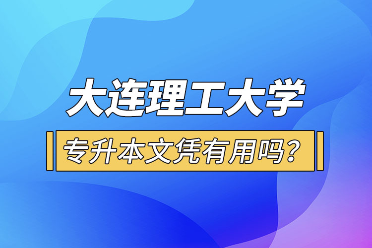 大連理工大學(xué)專升本文憑有用嗎？