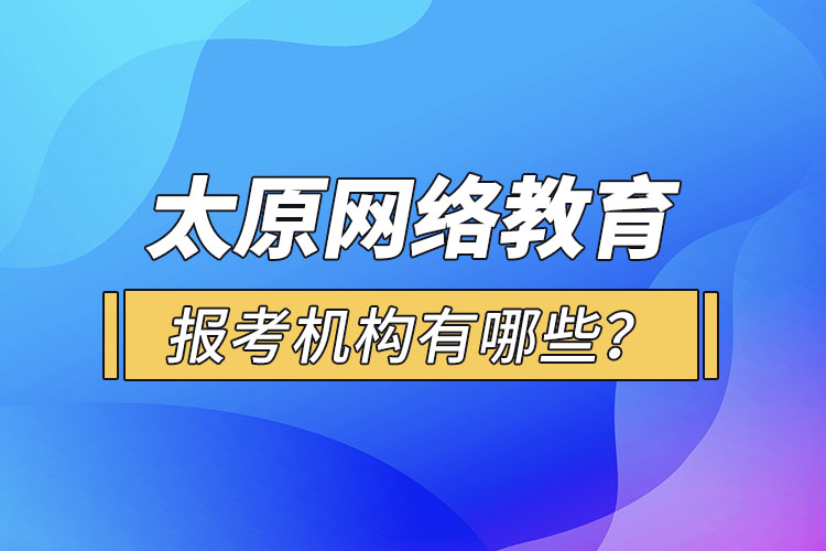 太原網(wǎng)絡(luò)教育報考機構(gòu)有哪些？