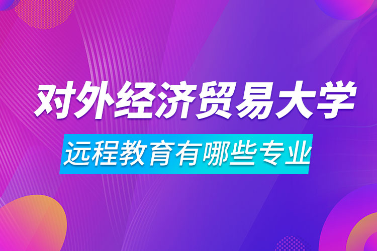 對外經濟貿易大學遠程教育有哪些專業(yè)