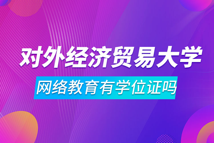 對外經濟貿易大學網(wǎng)絡教育有學位證嗎