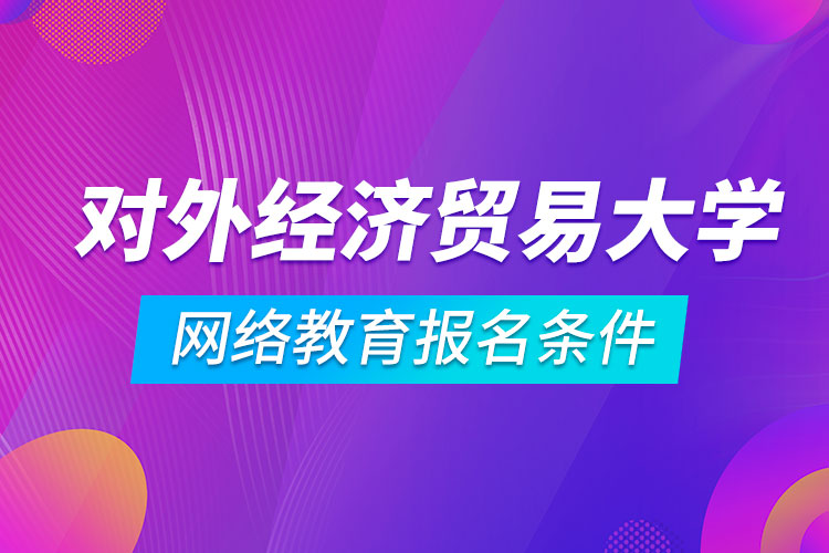 對外經(jīng)濟貿(mào)易大學(xué)網(wǎng)絡(luò)教育報名條件