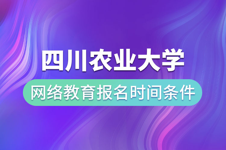 四川農(nóng)業(yè)大學(xué)網(wǎng)絡(luò)教育報(bào)名時(shí)間和條件？
