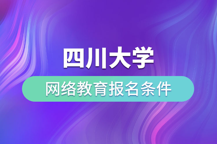 四川大學(xué)網(wǎng)絡(luò)教育報(bào)名條件？