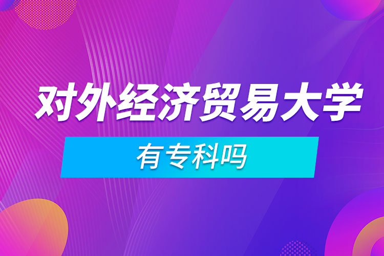 對外經(jīng)濟(jì)貿(mào)易大學(xué)有?？茊? /></p><p style=