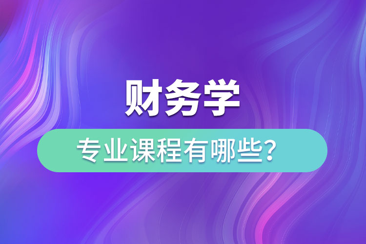 財務(wù)學(xué)專業(yè)課程有哪些？