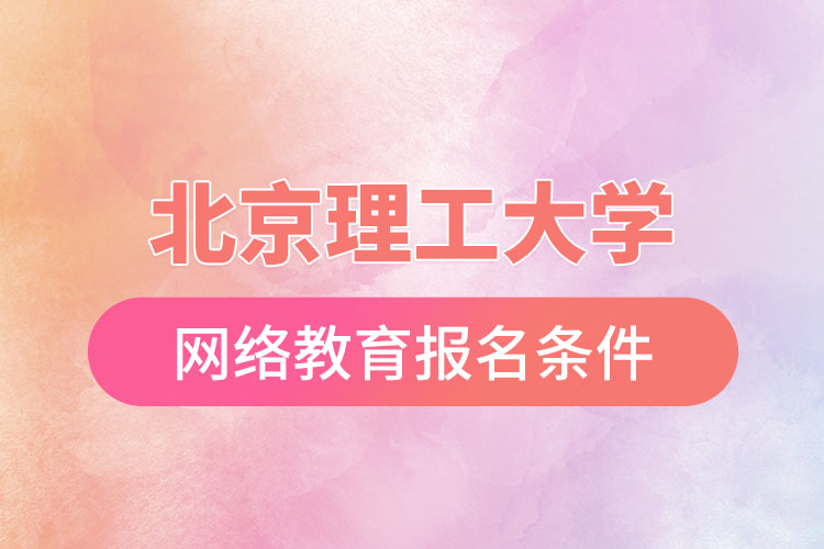 北京理工大學(xué)網(wǎng)絡(luò)教育報名需要什么條件？