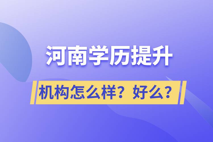 河南學(xué)歷提升機(jī)構(gòu)怎么樣？報(bào)考好么？
