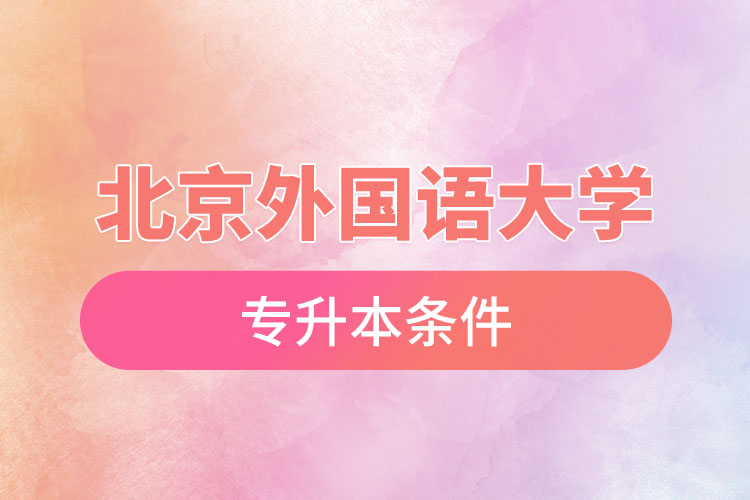 北京外國語大學(xué)專升本條件有哪些？