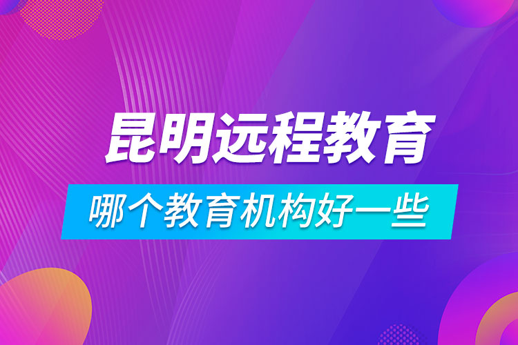 昆明學(xué)歷提升哪個教育機構(gòu)好一些