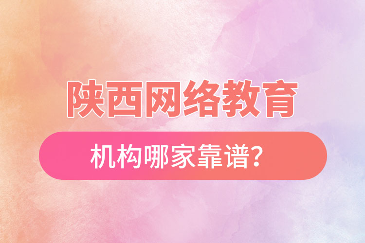 陜西網(wǎng)絡(luò)教育機(jī)構(gòu)哪家靠譜？