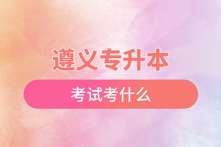 遵義專升本考試考什么？