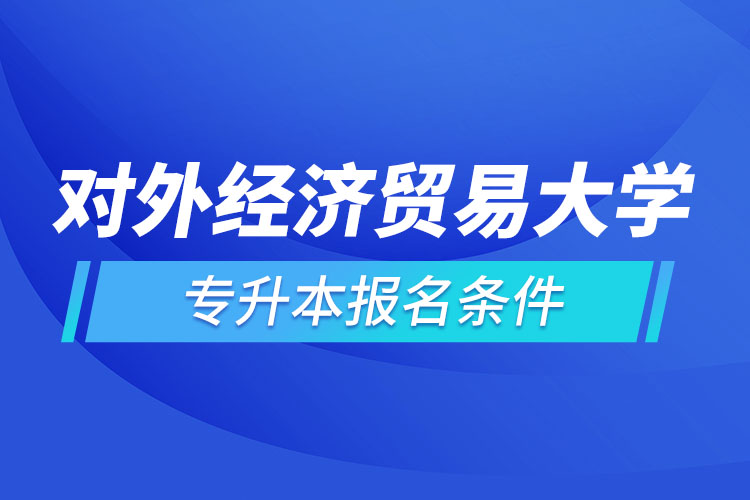 對(duì)外經(jīng)濟(jì)貿(mào)易大學(xué)網(wǎng)絡(luò)教育專(zhuān)升本報(bào)名條件？